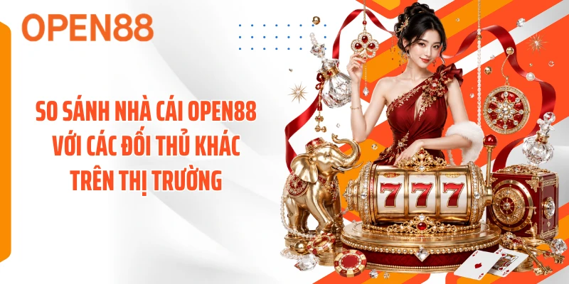 So sánh nhà cái OPEN88 với các đối thủ khác trên trường